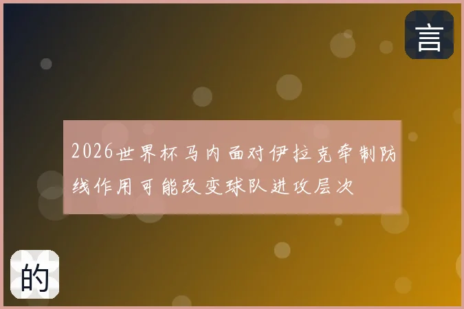 2026世界杯马内面对伊拉克牵制防线作用可能改变球队进攻层次