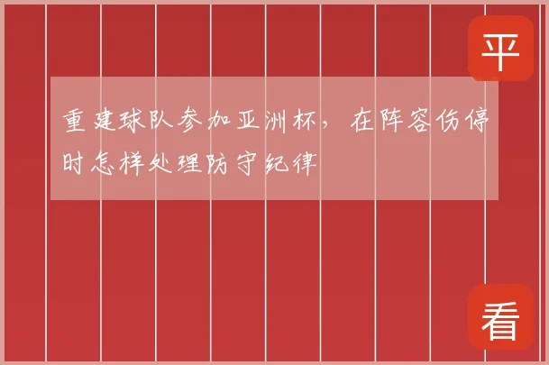 重建球队参加亚洲杯,在阵容伤停时怎样处理防守纪律