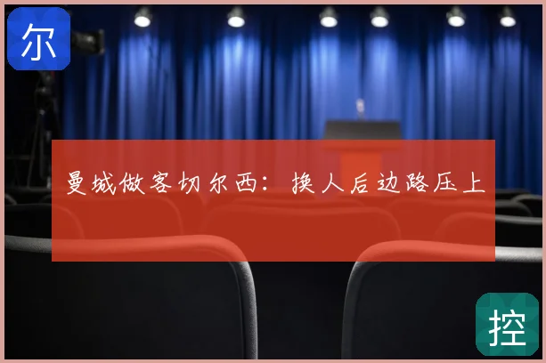 曼城做客切尔西:换人后边路压上
