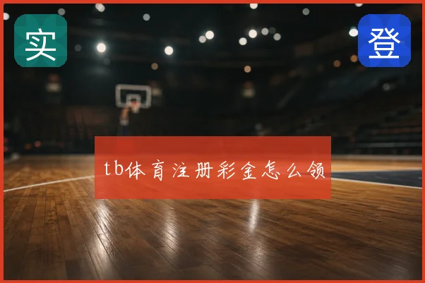tb体育注册彩金怎么领