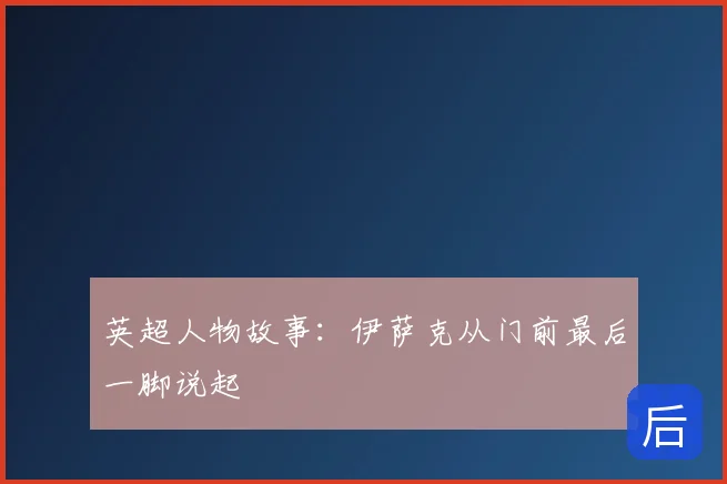 英超人物故事:伊萨克从门前最后一脚说起