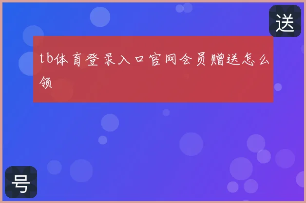 tb体育登录入口官网会员赠送怎么领