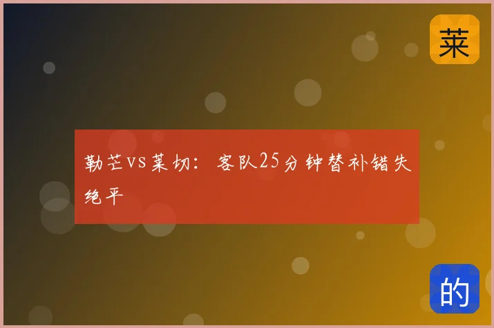 勒芒vs莱切:客队25分钟替补错失绝平
