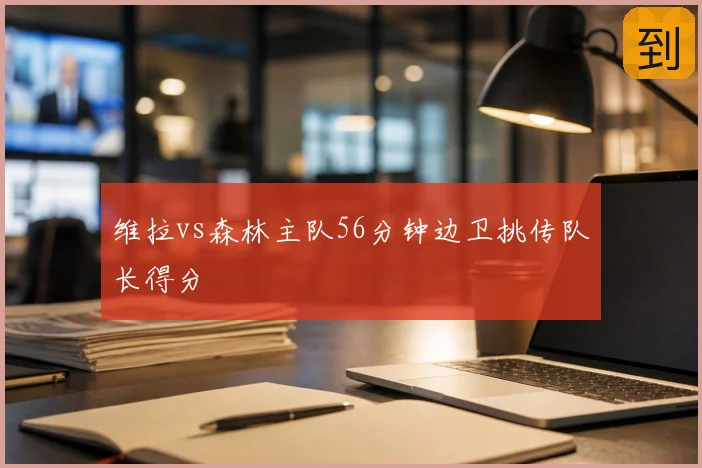 维拉vs森林主队56分钟边卫挑传队长得分